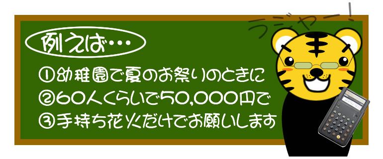 例えば　幼稚園で夏のお祭りのときに、60人くらいで50,000円で、手持ち花火だけでお願いします