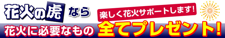 花火の虎なら花火に必要なもの全てプレゼント！